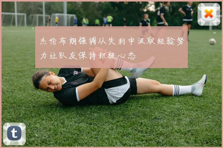 杰伦布朗强调从失利中汲取经验努力让队友保持积极心态