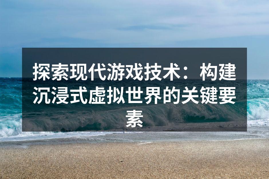 探索现代游戏技术：构建沉浸式虚拟世界的关