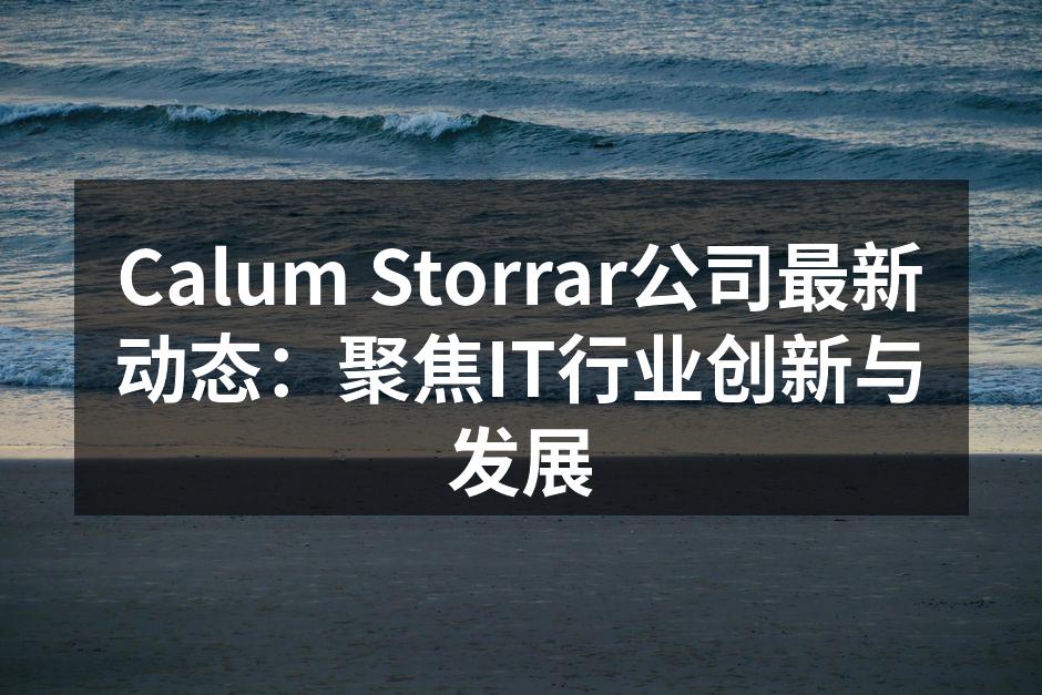 Calum Storrar公司最新动态：聚焦IT行业创新与发展