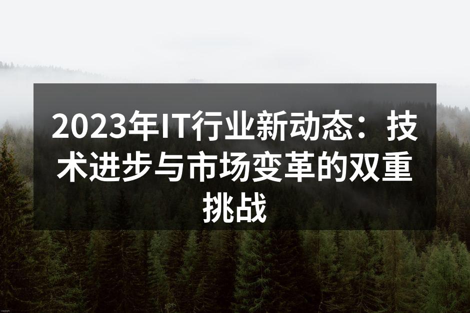 2023年IT行业新动态：技术进步与市场变革的双重挑战