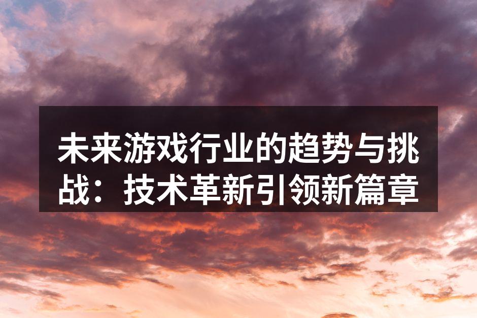 未来游戏行业的趋势与挑战：技术革新引领新