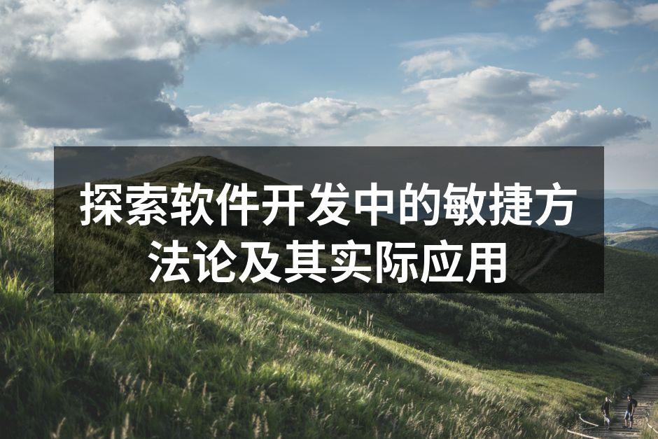 探索软件开发中的敏捷方法论及其实际应用